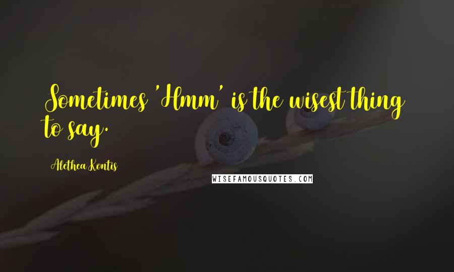 Alethea Kontis Quotes: Sometimes 'Hmm' is the wisest thing to say.