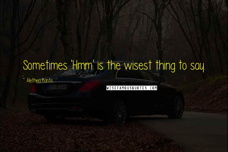 Alethea Kontis Quotes: Sometimes 'Hmm' is the wisest thing to say.