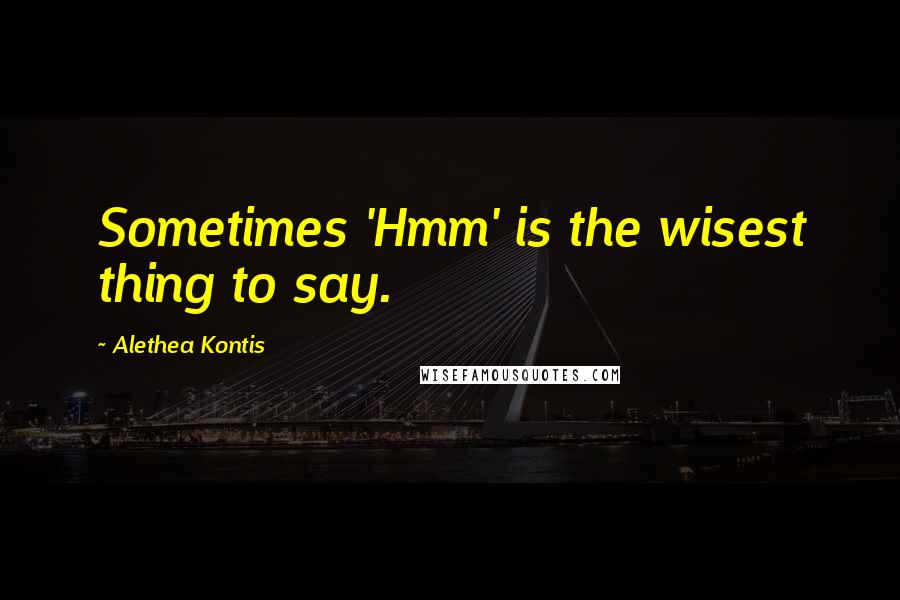 Alethea Kontis Quotes: Sometimes 'Hmm' is the wisest thing to say.