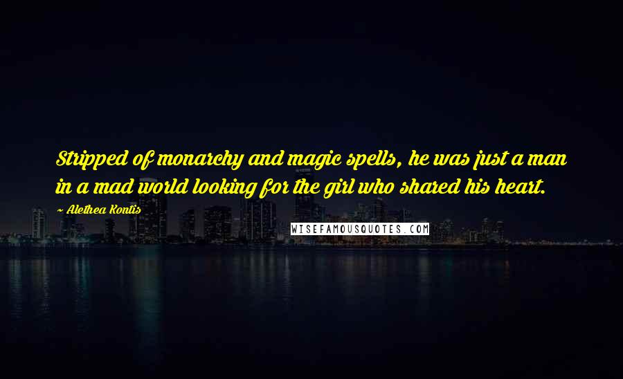 Alethea Kontis Quotes: Stripped of monarchy and magic spells, he was just a man in a mad world looking for the girl who shared his heart.