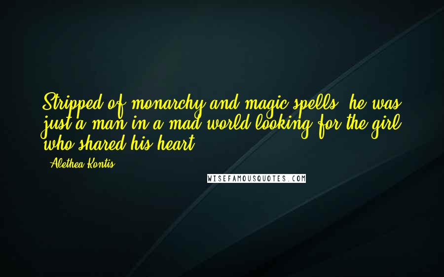 Alethea Kontis Quotes: Stripped of monarchy and magic spells, he was just a man in a mad world looking for the girl who shared his heart.