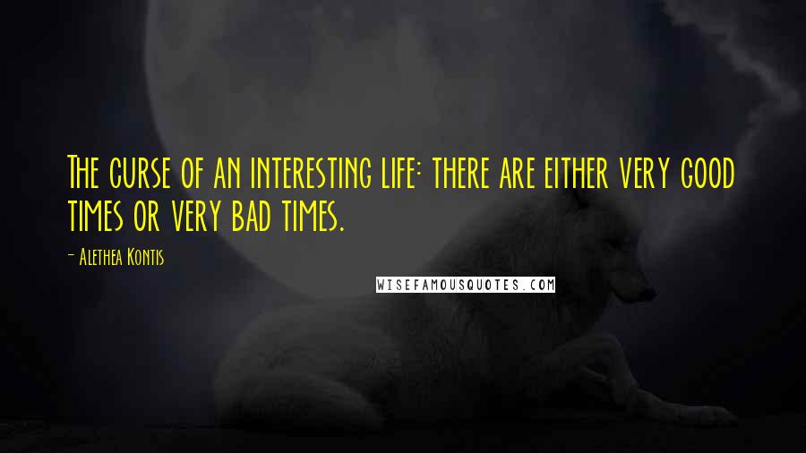 Alethea Kontis Quotes: The curse of an interesting life: there are either very good times or very bad times.
