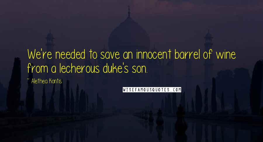 Alethea Kontis Quotes: We're needed to save an innocent barrel of wine from a lecherous duke's son.