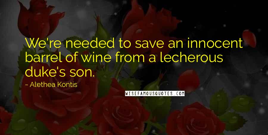 Alethea Kontis Quotes: We're needed to save an innocent barrel of wine from a lecherous duke's son.