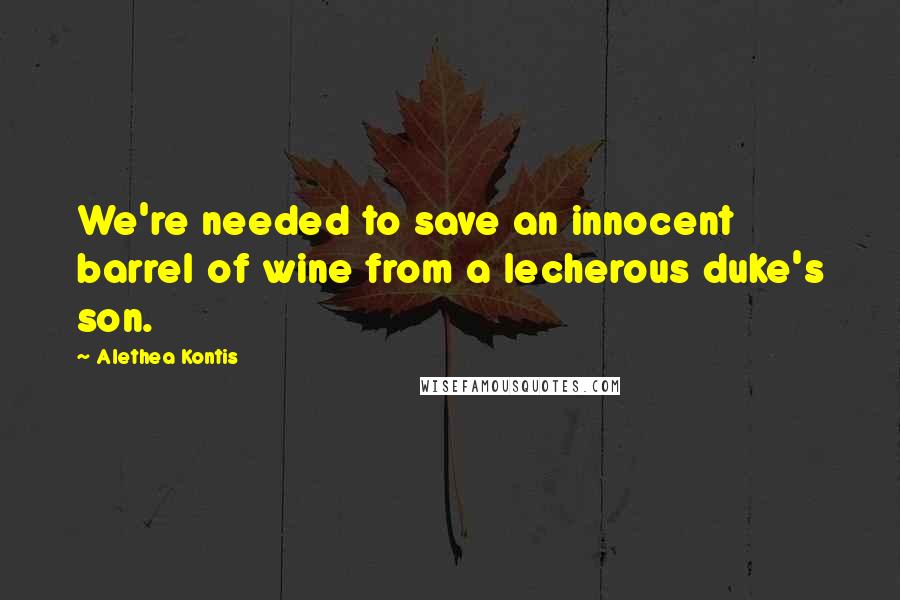 Alethea Kontis Quotes: We're needed to save an innocent barrel of wine from a lecherous duke's son.
