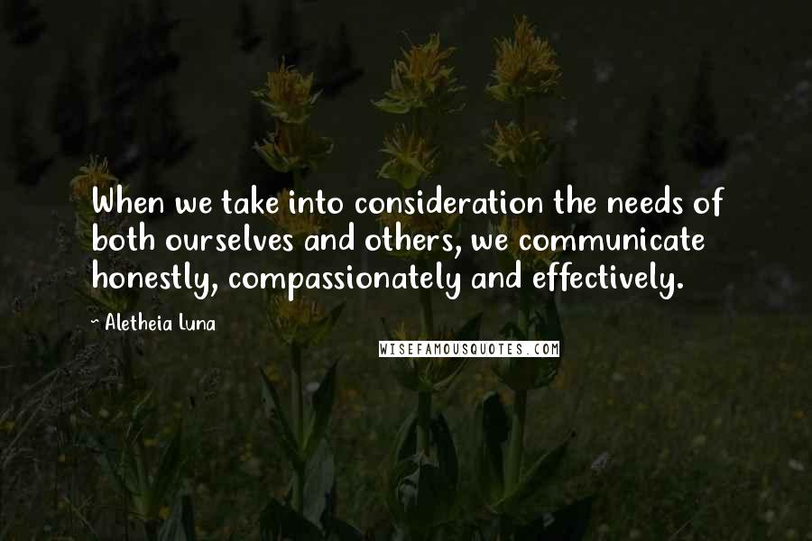 Aletheia Luna Quotes: When we take into consideration the needs of both ourselves and others, we communicate honestly, compassionately and effectively.