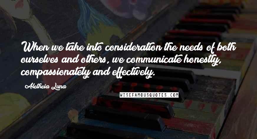 Aletheia Luna Quotes: When we take into consideration the needs of both ourselves and others, we communicate honestly, compassionately and effectively.