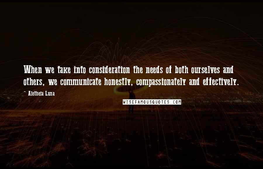 Aletheia Luna Quotes: When we take into consideration the needs of both ourselves and others, we communicate honestly, compassionately and effectively.