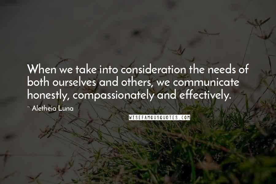 Aletheia Luna Quotes: When we take into consideration the needs of both ourselves and others, we communicate honestly, compassionately and effectively.