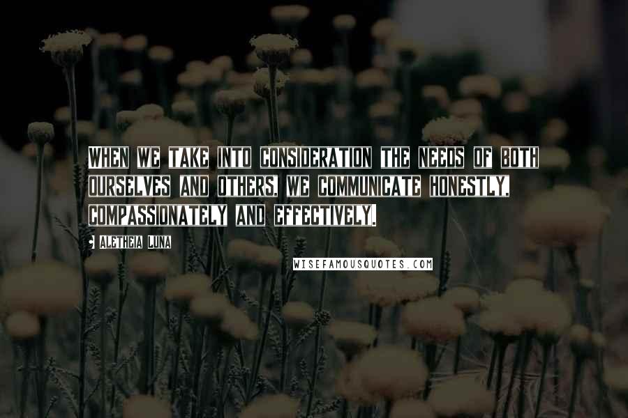 Aletheia Luna Quotes: When we take into consideration the needs of both ourselves and others, we communicate honestly, compassionately and effectively.