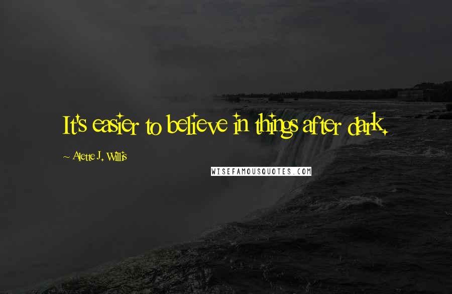 Alette J. Willis Quotes: It's easier to believe in things after dark.