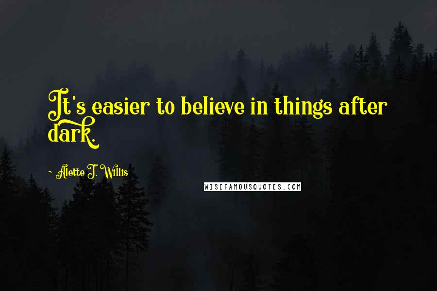 Alette J. Willis Quotes: It's easier to believe in things after dark.