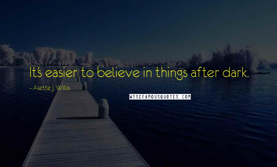 Alette J. Willis Quotes: It's easier to believe in things after dark.