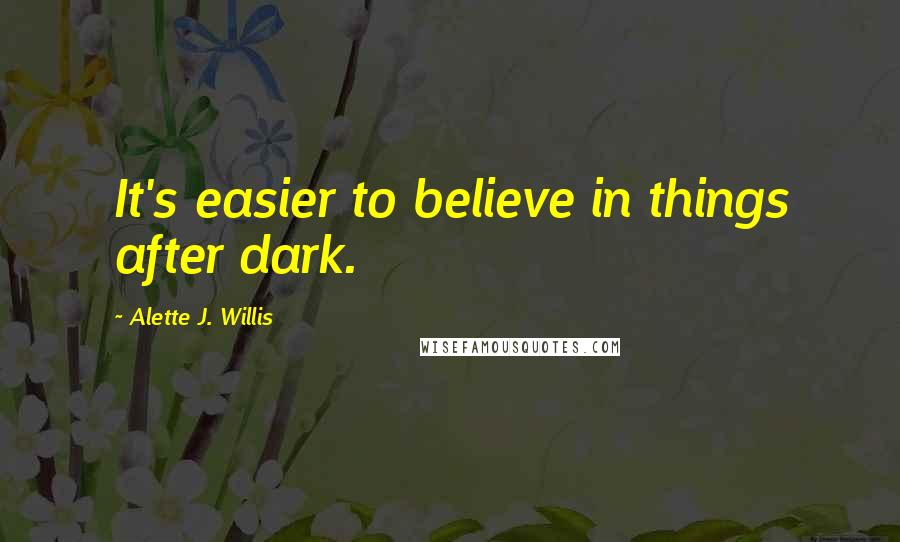 Alette J. Willis Quotes: It's easier to believe in things after dark.