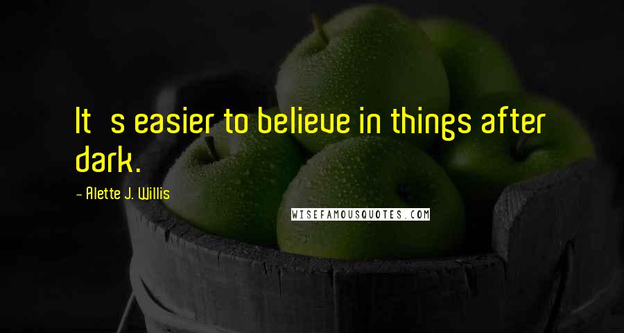 Alette J. Willis Quotes: It's easier to believe in things after dark.