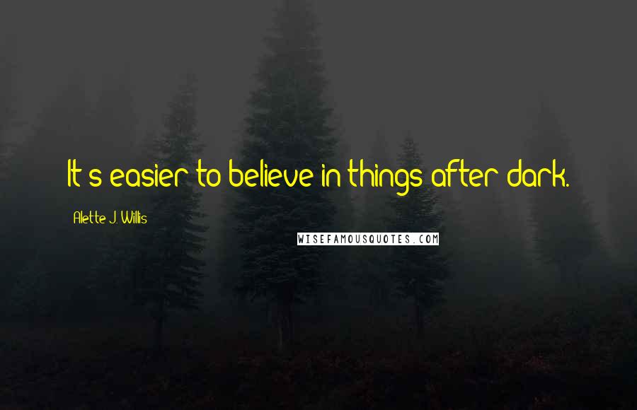 Alette J. Willis Quotes: It's easier to believe in things after dark.