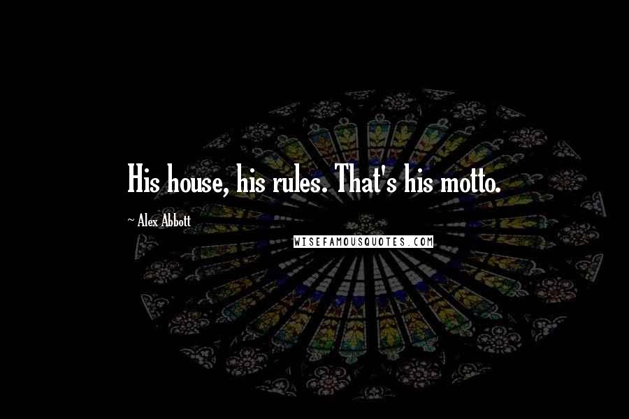 Alex Abbott Quotes: His house, his rules. That's his motto.