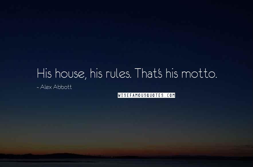Alex Abbott Quotes: His house, his rules. That's his motto.