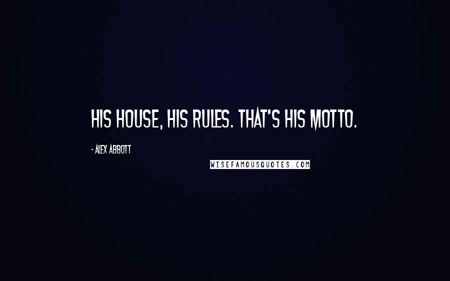 Alex Abbott Quotes: His house, his rules. That's his motto.