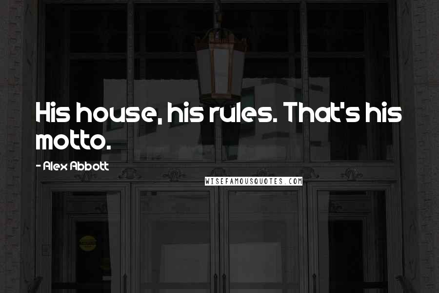 Alex Abbott Quotes: His house, his rules. That's his motto.
