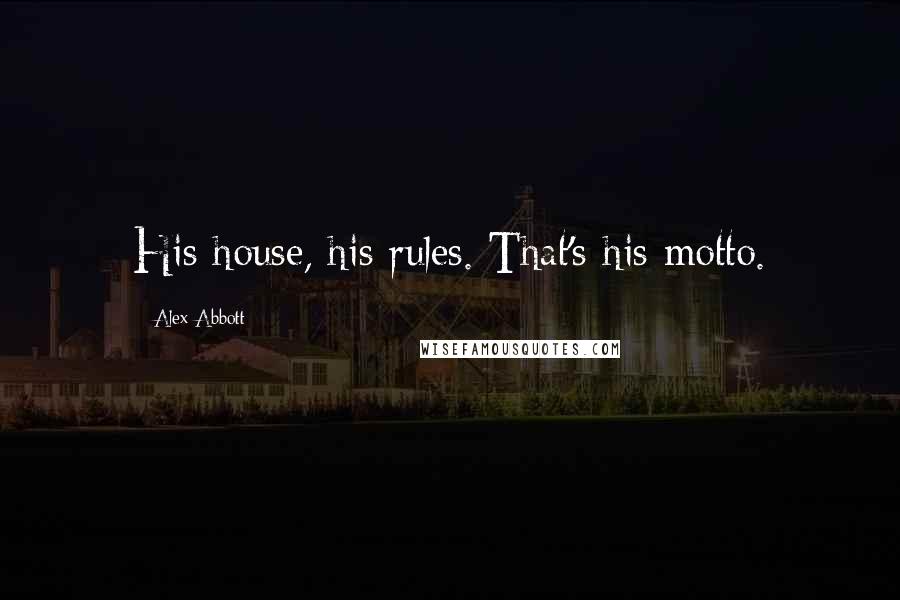 Alex Abbott Quotes: His house, his rules. That's his motto.