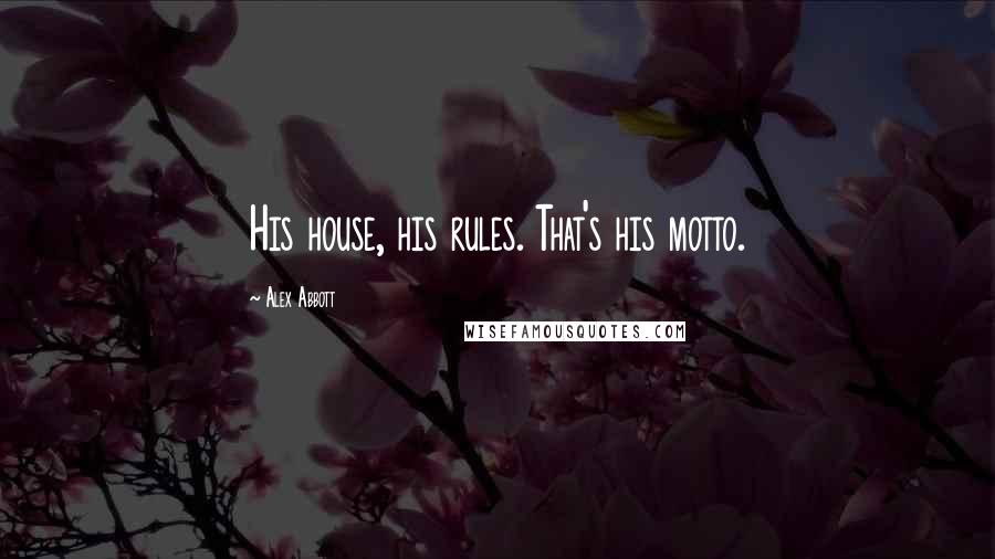 Alex Abbott Quotes: His house, his rules. That's his motto.