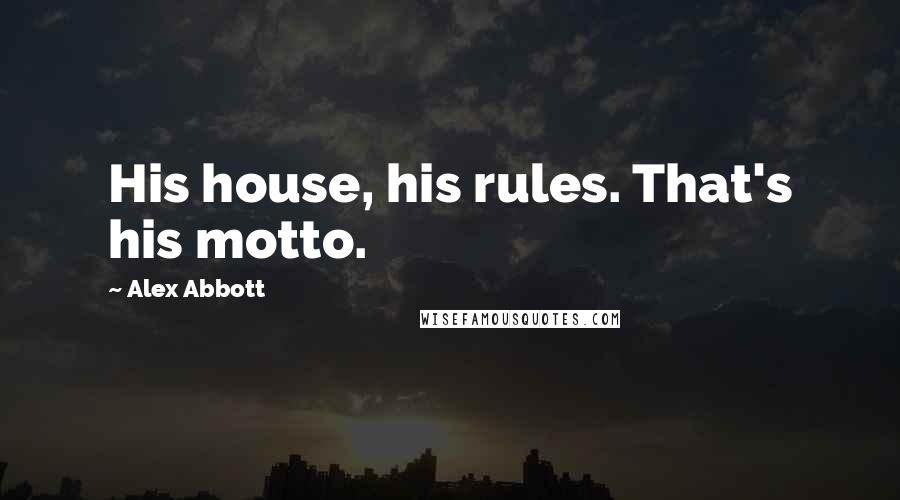 Alex Abbott Quotes: His house, his rules. That's his motto.