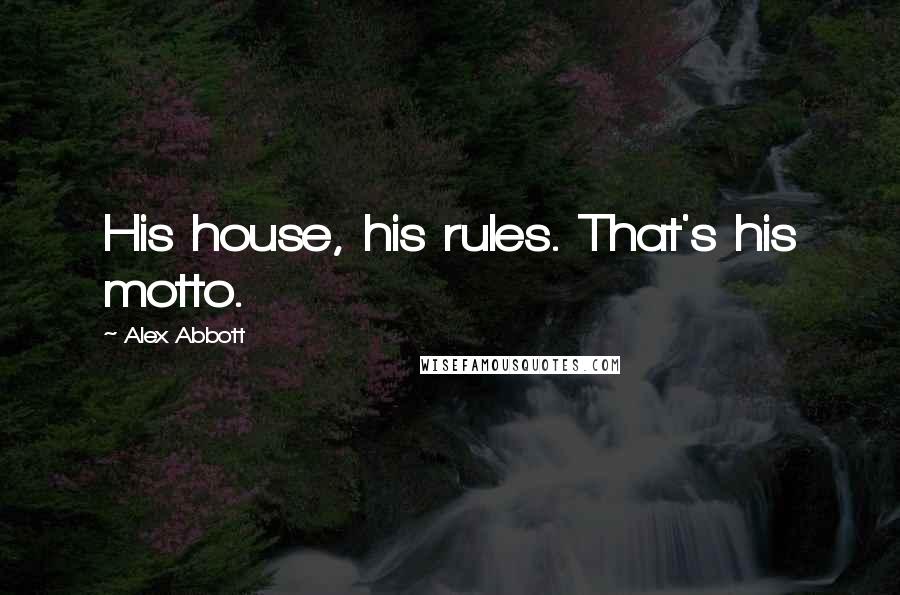 Alex Abbott Quotes: His house, his rules. That's his motto.