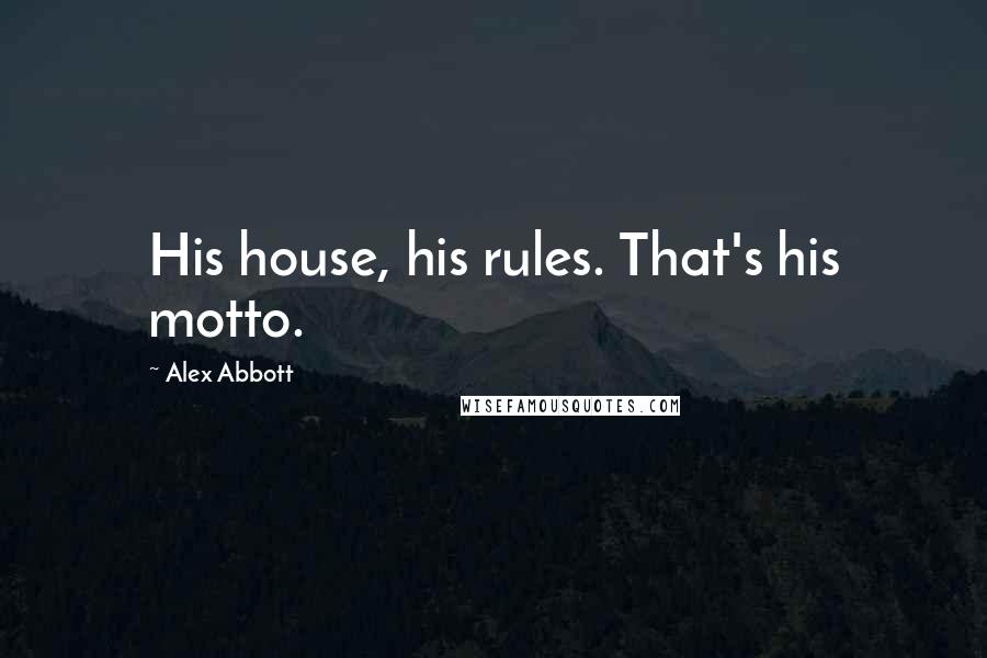 Alex Abbott Quotes: His house, his rules. That's his motto.