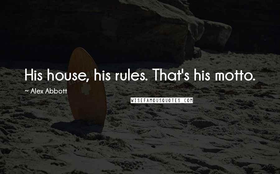 Alex Abbott Quotes: His house, his rules. That's his motto.