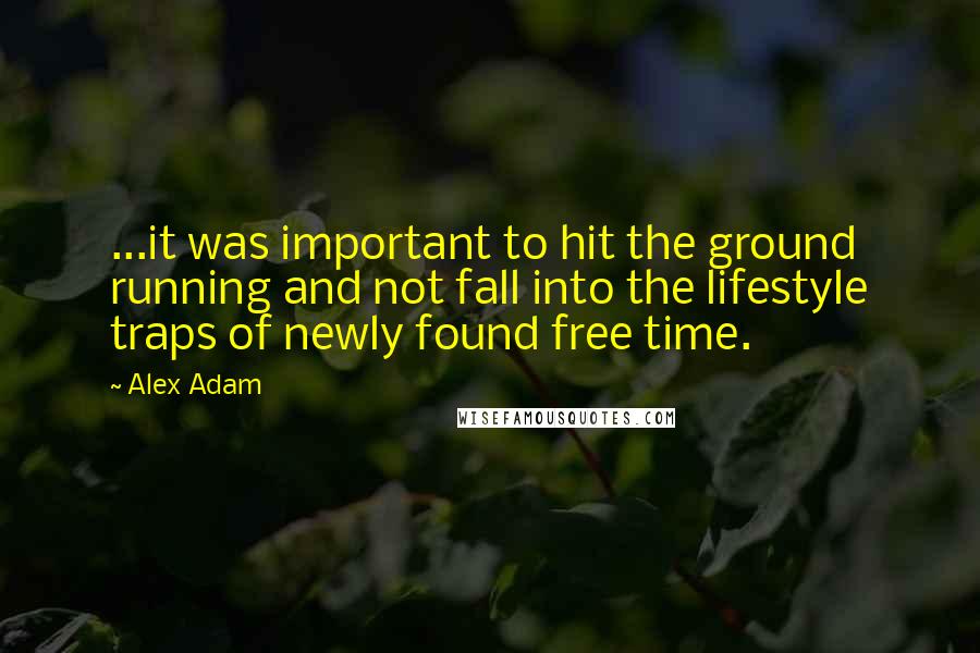 Alex Adam Quotes: ...it was important to hit the ground running and not fall into the lifestyle traps of newly found free time.