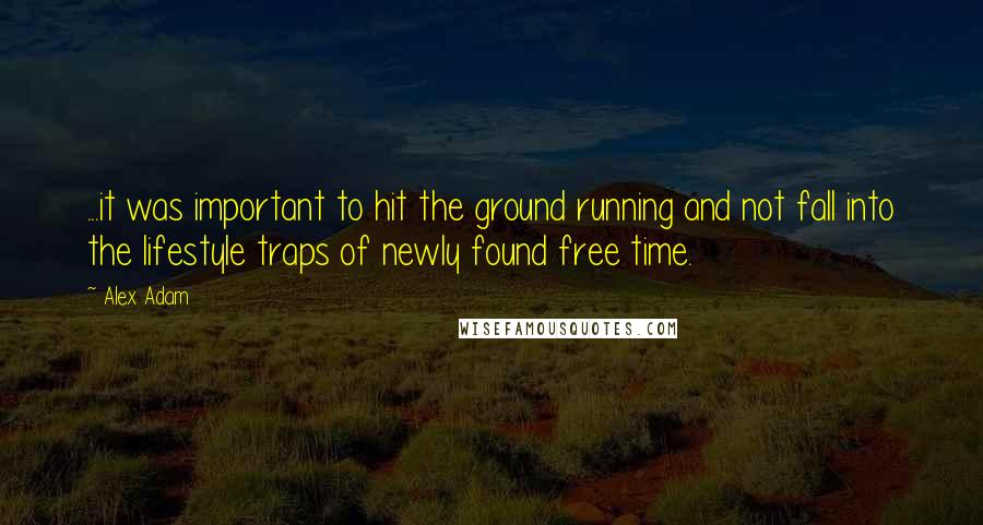 Alex Adam Quotes: ...it was important to hit the ground running and not fall into the lifestyle traps of newly found free time.