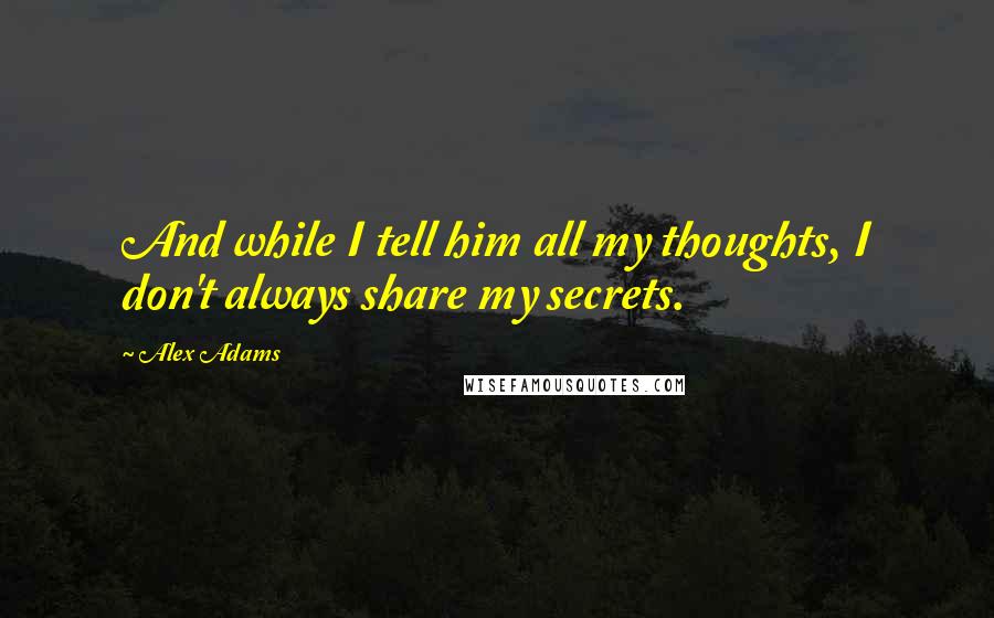 Alex Adams Quotes: And while I tell him all my thoughts, I don't always share my secrets.