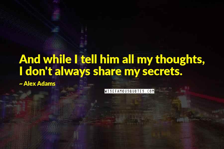 Alex Adams Quotes: And while I tell him all my thoughts, I don't always share my secrets.