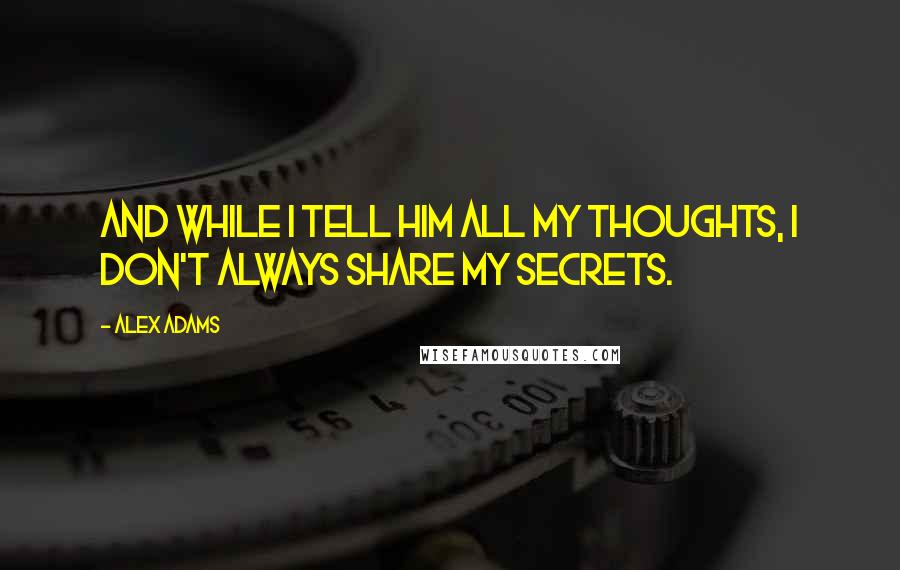 Alex Adams Quotes: And while I tell him all my thoughts, I don't always share my secrets.