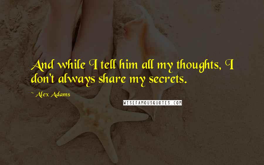 Alex Adams Quotes: And while I tell him all my thoughts, I don't always share my secrets.