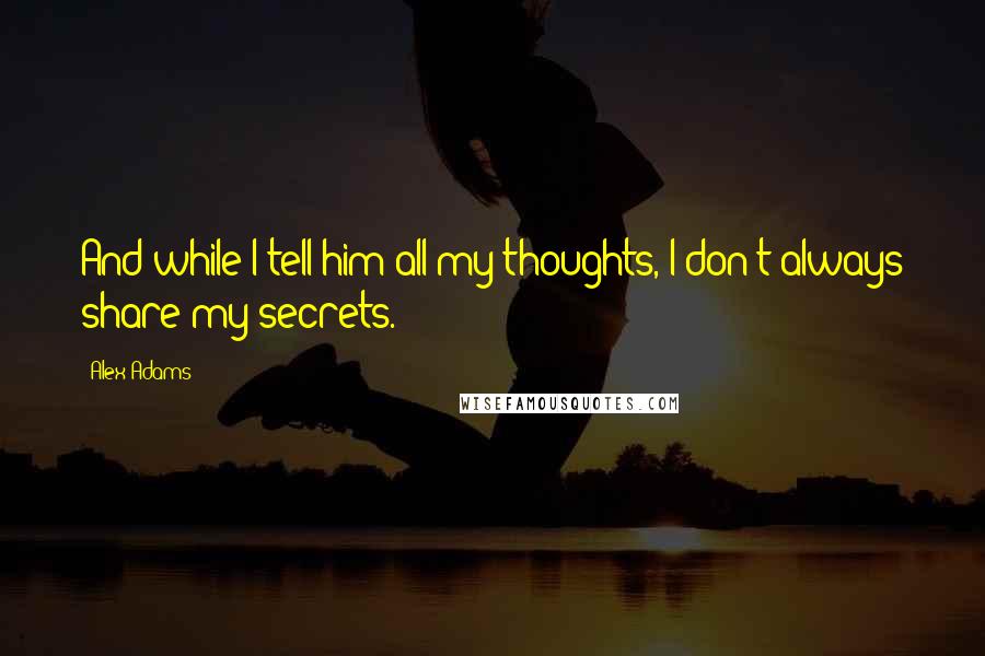 Alex Adams Quotes: And while I tell him all my thoughts, I don't always share my secrets.