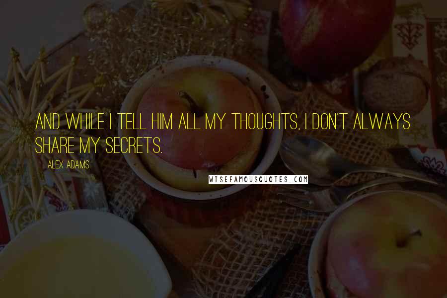 Alex Adams Quotes: And while I tell him all my thoughts, I don't always share my secrets.