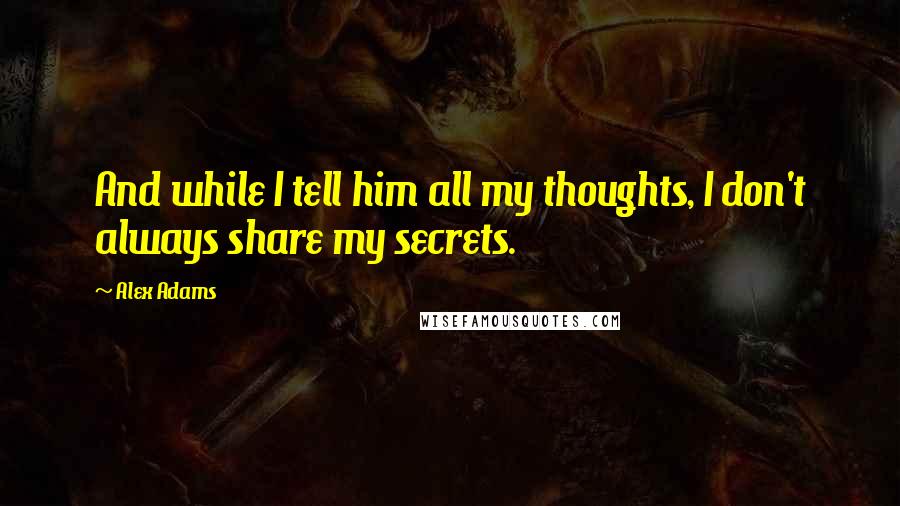 Alex Adams Quotes: And while I tell him all my thoughts, I don't always share my secrets.