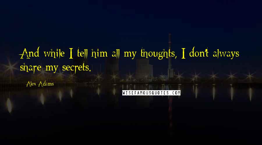 Alex Adams Quotes: And while I tell him all my thoughts, I don't always share my secrets.