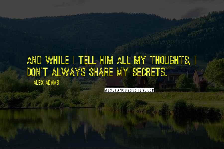 Alex Adams Quotes: And while I tell him all my thoughts, I don't always share my secrets.