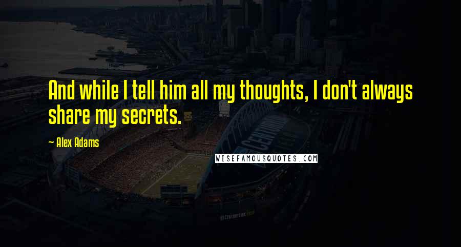 Alex Adams Quotes: And while I tell him all my thoughts, I don't always share my secrets.