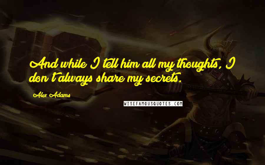 Alex Adams Quotes: And while I tell him all my thoughts, I don't always share my secrets.