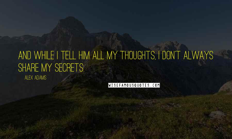 Alex Adams Quotes: And while I tell him all my thoughts, I don't always share my secrets.