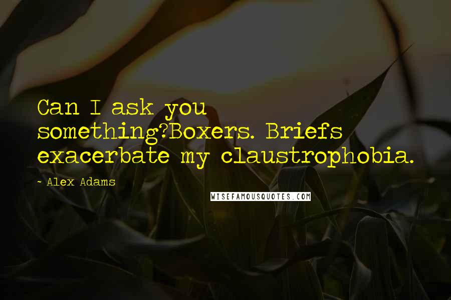 Alex Adams Quotes: Can I ask you something?Boxers. Briefs exacerbate my claustrophobia.