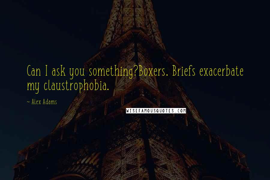 Alex Adams Quotes: Can I ask you something?Boxers. Briefs exacerbate my claustrophobia.