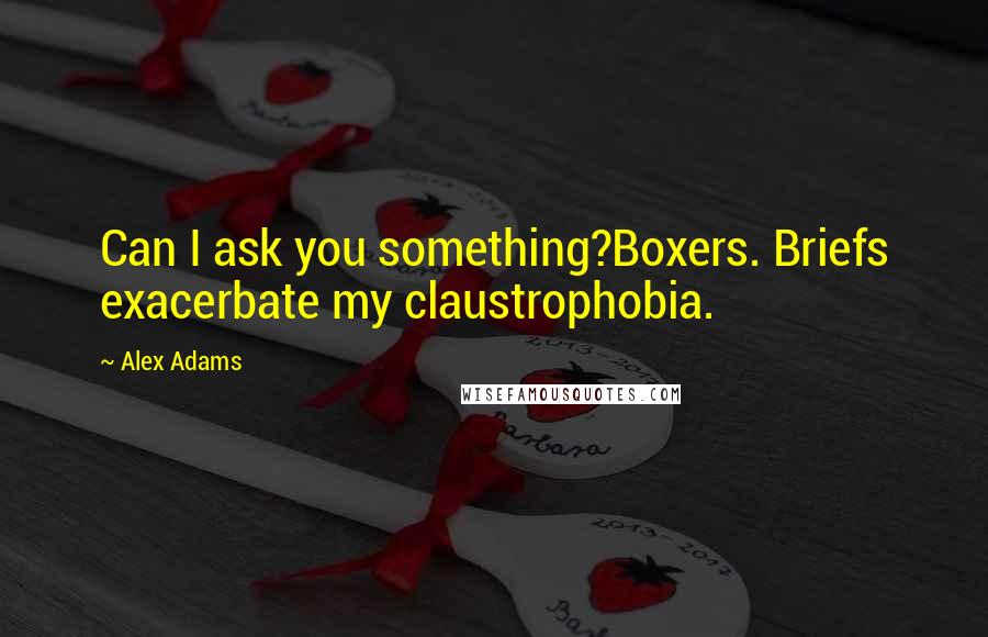 Alex Adams Quotes: Can I ask you something?Boxers. Briefs exacerbate my claustrophobia.