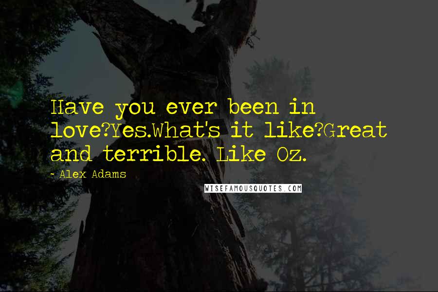 Alex Adams Quotes: Have you ever been in love?Yes.What's it like?Great and terrible. Like Oz.
