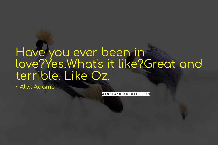 Alex Adams Quotes: Have you ever been in love?Yes.What's it like?Great and terrible. Like Oz.