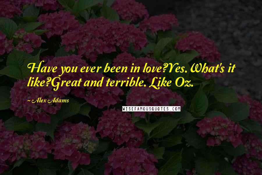 Alex Adams Quotes: Have you ever been in love?Yes.What's it like?Great and terrible. Like Oz.